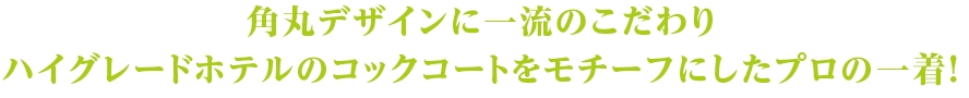 角丸デザインに一流のこだわり　ハイグレードホテルのコックコートをモチーフにしたプロの一着